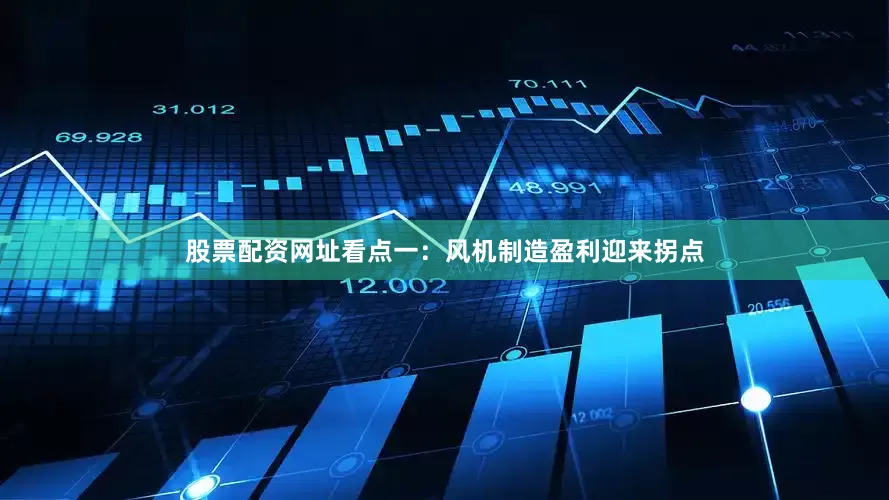 股票配资网址　　看点一：风机制造盈利迎来拐点