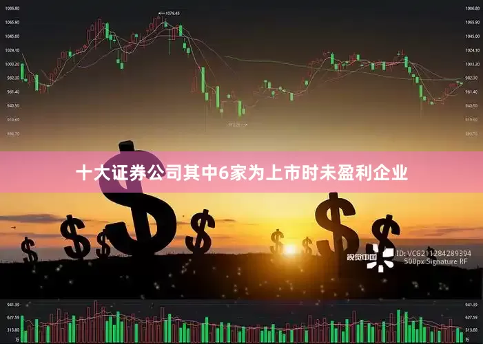 十大证券公司其中6家为上市时未盈利企业