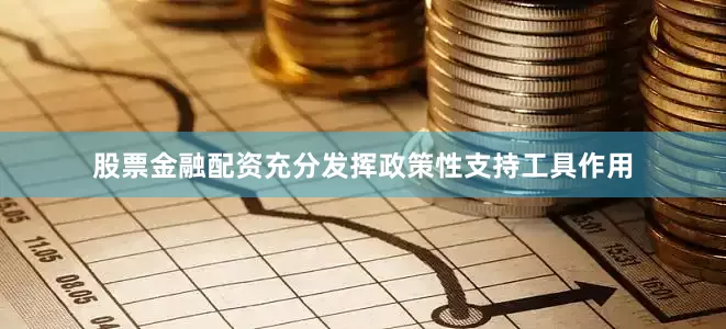 股票金融配资充分发挥政策性支持工具作用