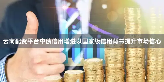 云南配资平台中债信用增进以国家级信用背书提升市场信心