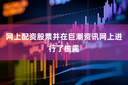 网上配资股票并在巨潮资讯网上进行了披露