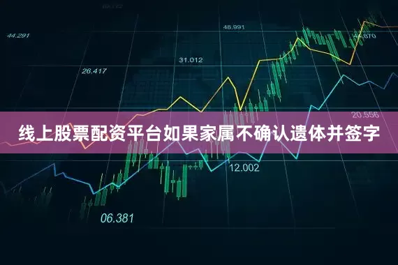 线上股票配资平台如果家属不确认遗体并签字