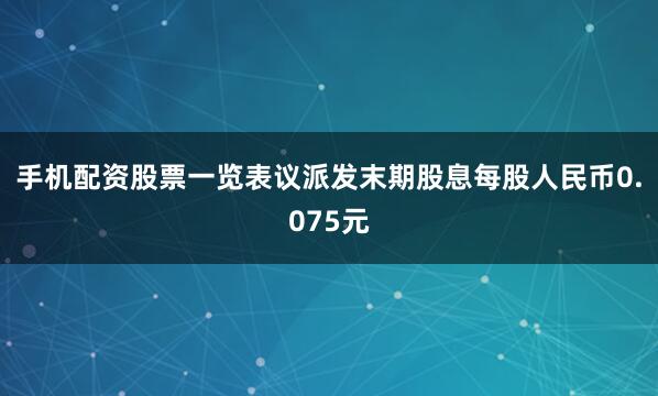 手机配资股票一览表议派发末期股息每股人民币0.075元