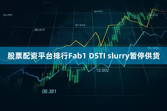 股票配资平台排行Fab1 DSTI slurry暂停供货