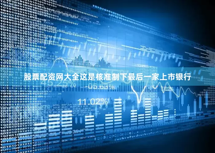 股票配资网大全这是核准制下最后一家上市银行