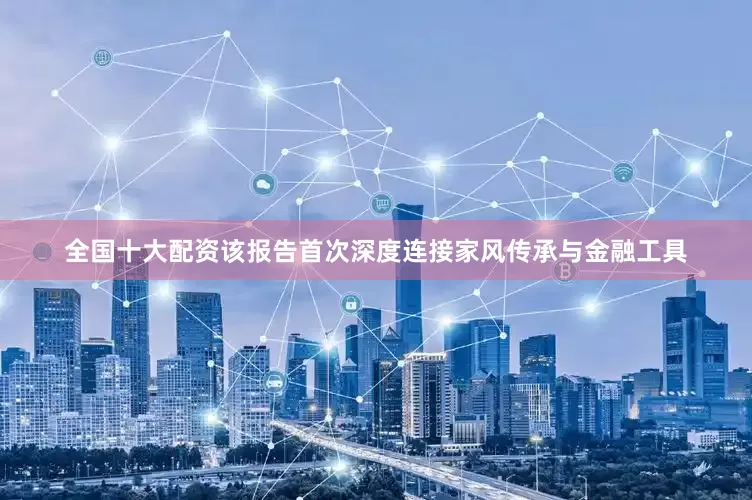 全国十大配资该报告首次深度连接家风传承与金融工具