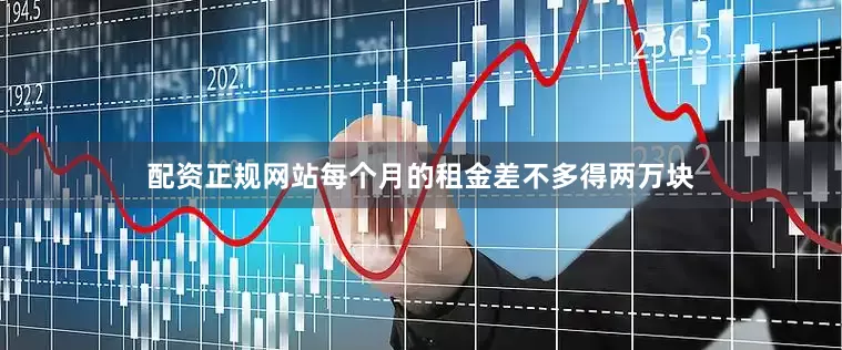 配资正规网站每个月的租金差不多得两万块
