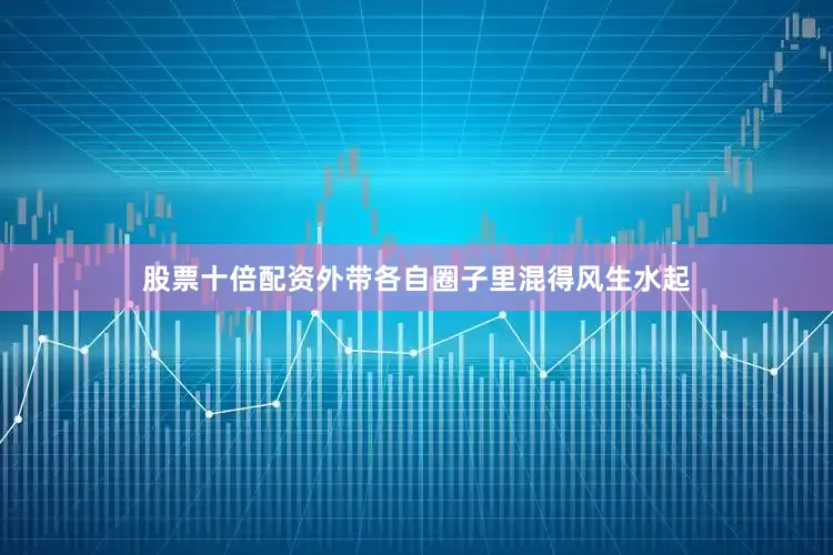 股票十倍配资外带各自圈子里混得风生水起
