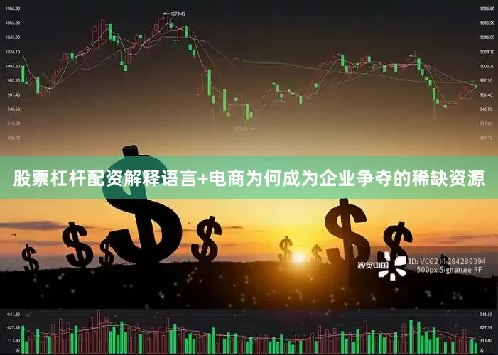 股票杠杆配资解释语言+电商为何成为企业争夺的稀缺资源