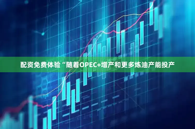 配资免费体验　　“随着OPEC+增产和更多炼油产能投产