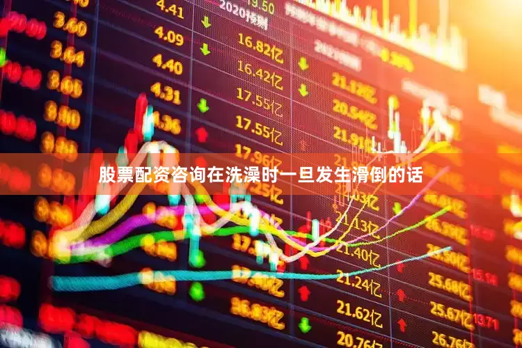 股票配资咨询在洗澡时一旦发生滑倒的话