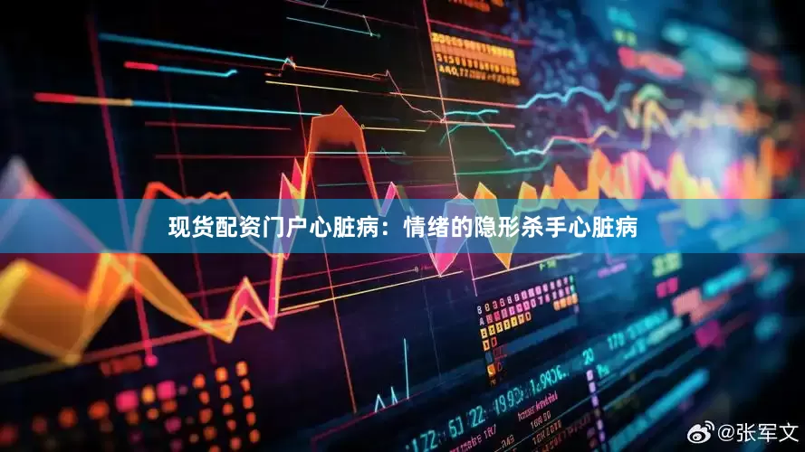 现货配资门户心脏病：情绪的隐形杀手心脏病