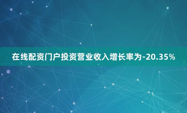 在线配资门户投资营业收入增长率为-20.35%