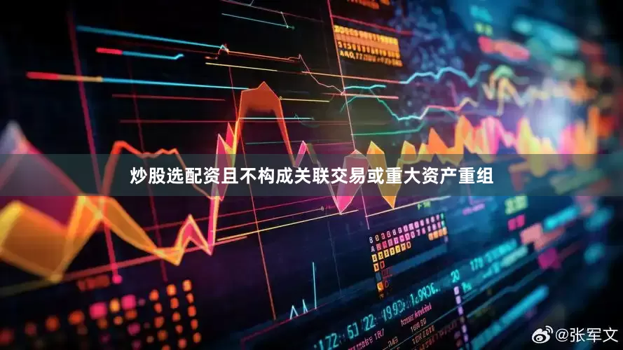 炒股选配资且不构成关联交易或重大资产重组