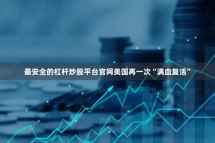 最安全的杠杆炒股平台官网美国再一次“满血复活”