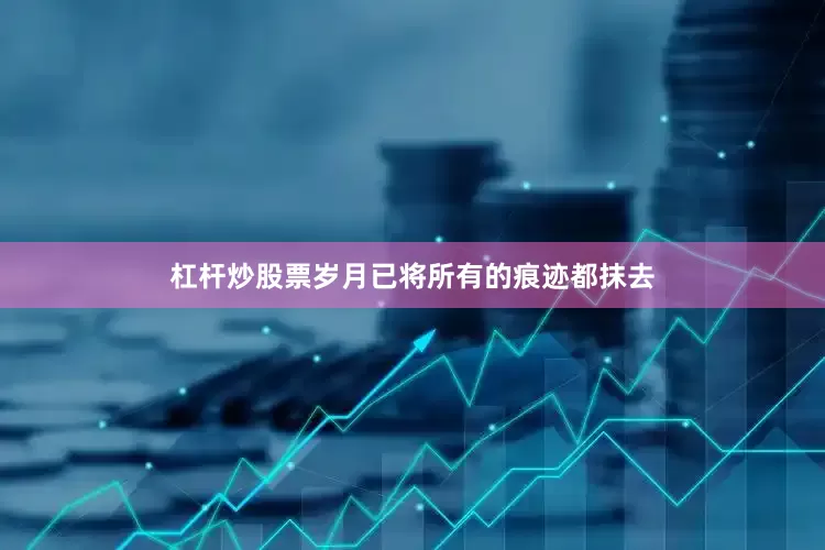 杠杆炒股票岁月已将所有的痕迹都抹去