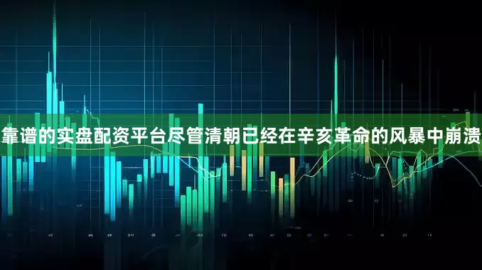 靠谱的实盘配资平台尽管清朝已经在辛亥革命的风暴中崩溃