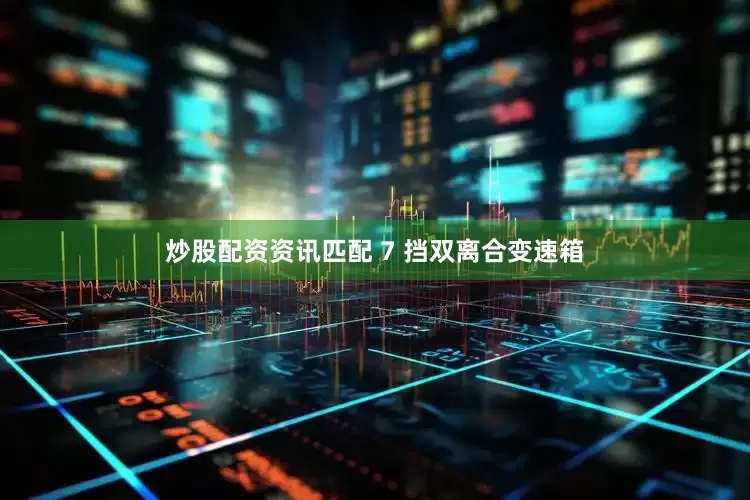 炒股配资资讯匹配 7 挡双离合变速箱