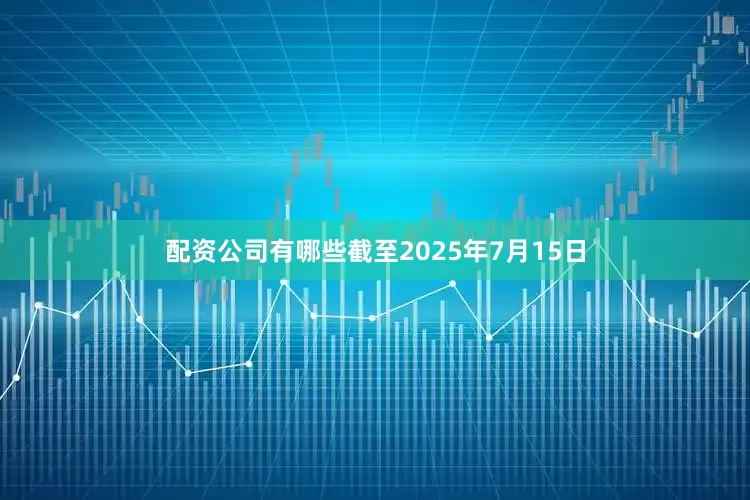 配资公司有哪些截至2025年7月15日