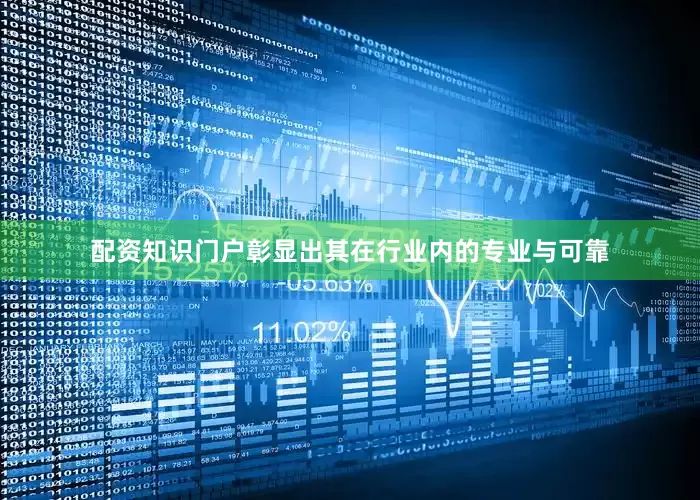 配资知识门户彰显出其在行业内的专业与可靠