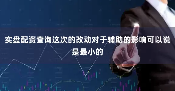 实盘配资查询这次的改动对于辅助的影响可以说是最小的
