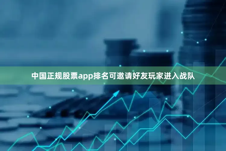 中国正规股票app排名可邀请好友玩家进入战队