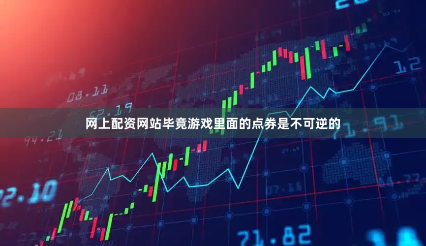 网上配资网站毕竟游戏里面的点券是不可逆的