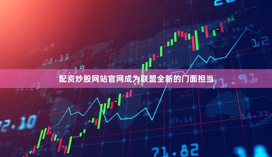 配资炒股网站官网成为联盟全新的门面担当