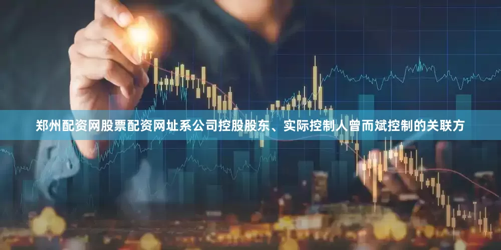 郑州配资网股票配资网址系公司控股股东、实际控制人曾而斌控制的关联方
