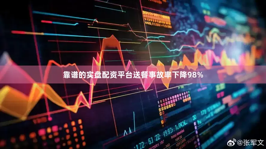 靠谱的实盘配资平台送餐事故率下降98%