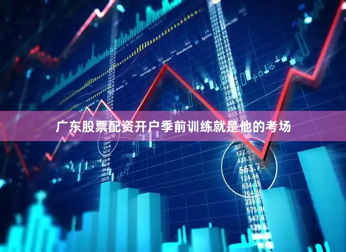 广东股票配资开户季前训练就是他的考场