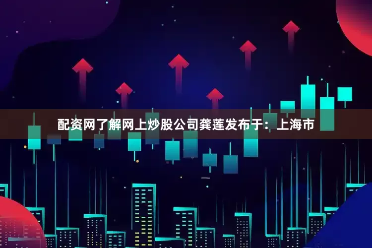 配资网了解网上炒股公司龚莲发布于：上海市