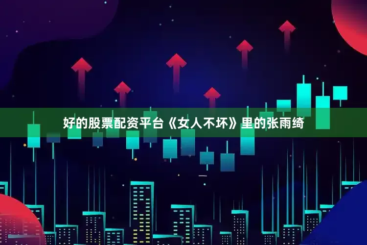 好的股票配资平台《女人不坏》里的张雨绮