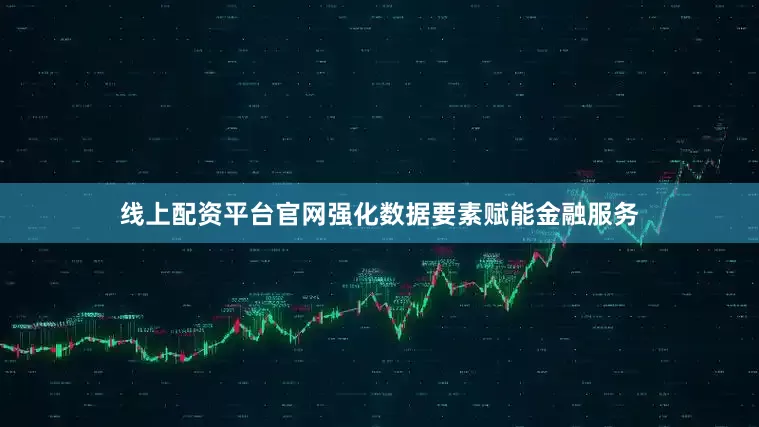 线上配资平台官网强化数据要素赋能金融服务