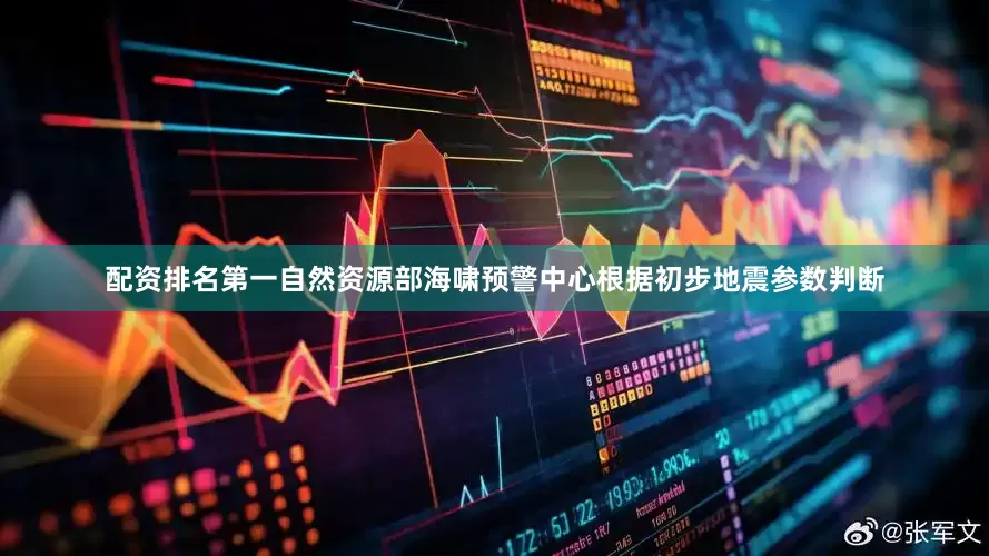 配资排名第一自然资源部海啸预警中心根据初步地震参数判断