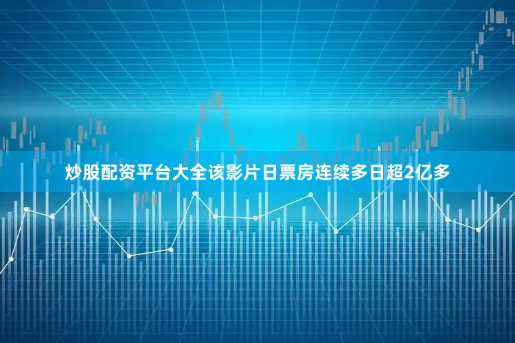 炒股配资平台大全该影片日票房连续多日超2亿多