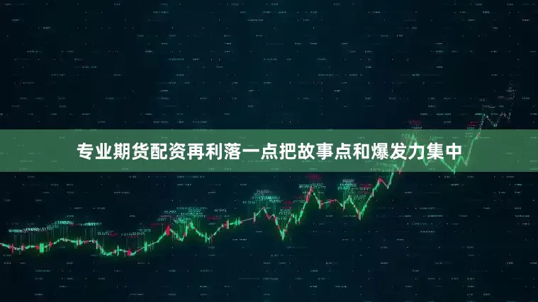 专业期货配资再利落一点把故事点和爆发力集中