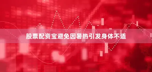 股票配资宝避免因暑热引发身体不适