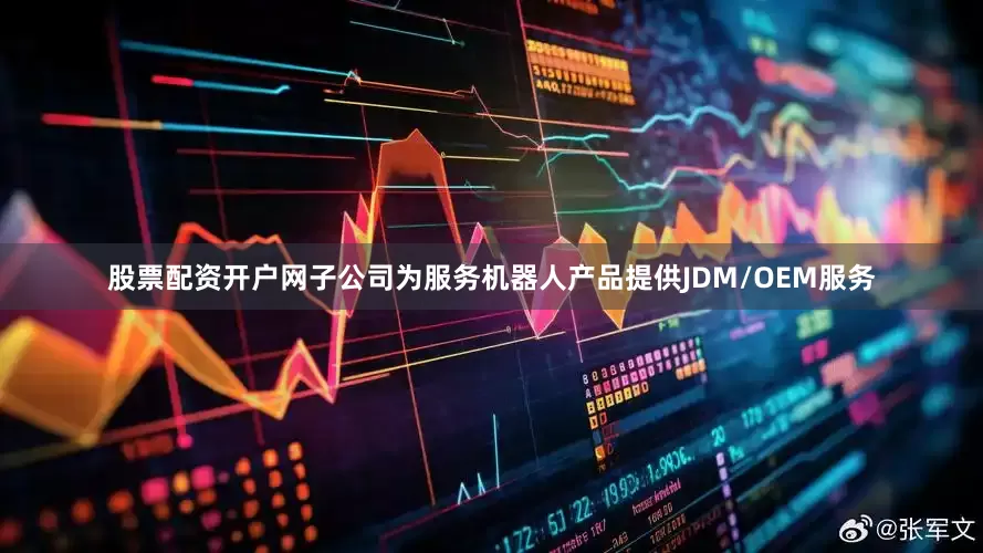 股票配资开户网子公司为服务机器人产品提供JDM/OEM服务
