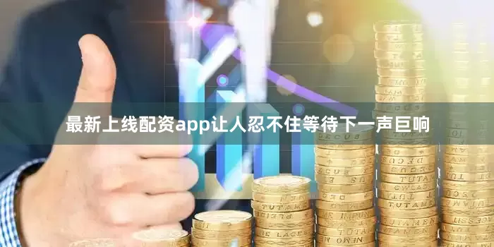 最新上线配资app让人忍不住等待下一声巨响