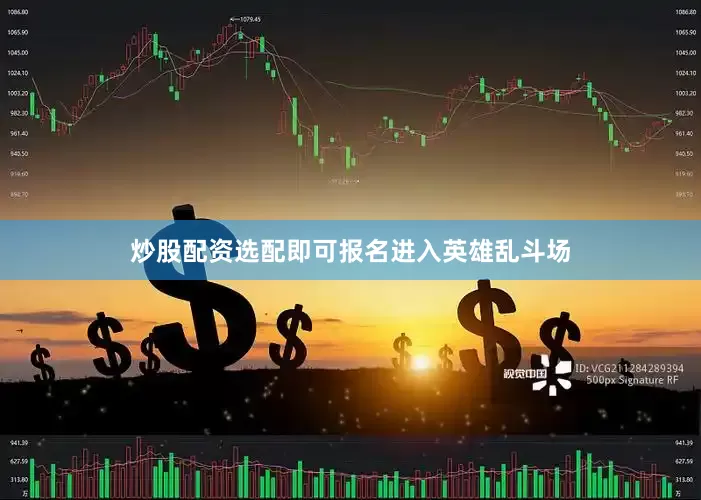 炒股配资选配即可报名进入英雄乱斗场