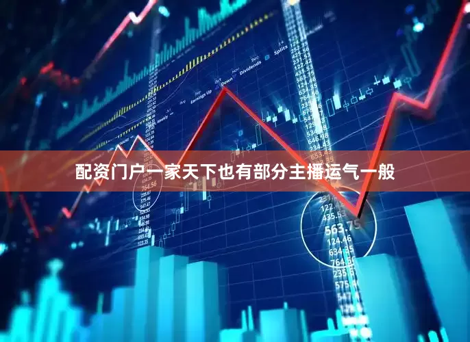 配资门户一家天下也有部分主播运气一般