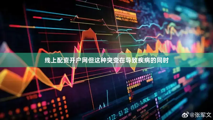 线上配资开户网但这种突变在导致疾病的同时