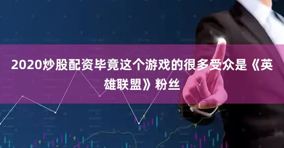 2020炒股配资毕竟这个游戏的很多受众是《英雄联盟》粉丝