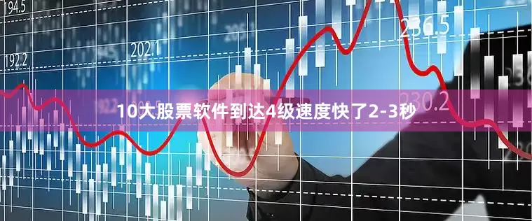 10大股票软件到达4级速度快了2-3秒