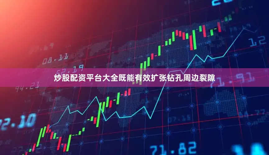 炒股配资平台大全既能有效扩张钻孔周边裂隙