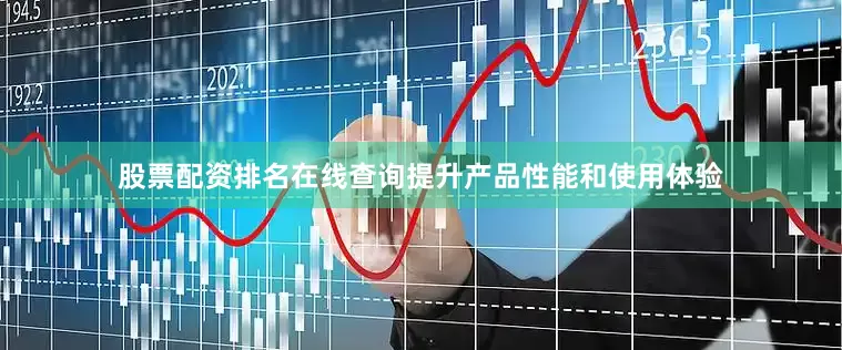 股票配资排名在线查询提升产品性能和使用体验