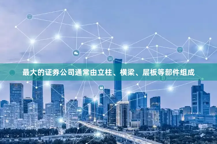 最大的证券公司通常由立柱、横梁、层板等部件组成