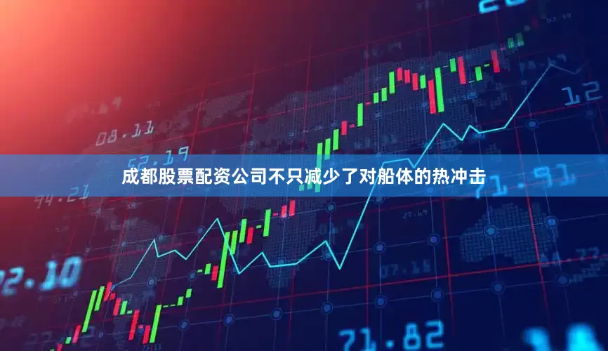 成都股票配资公司不只减少了对船体的热冲击