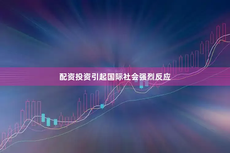 配资投资引起国际社会强烈反应
